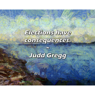 Trinx Judd Gregg Quote: Elections have consequences.