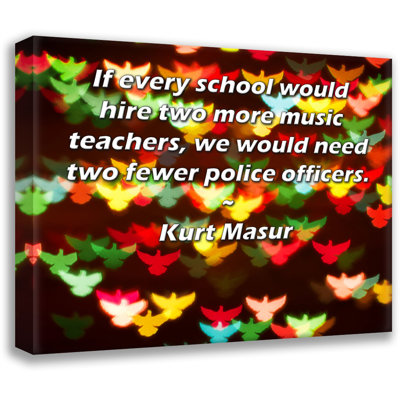 Trinx ArtsyQuotes Gallery Wrapped Canvas By Kurt Masur: "If every school would hire two more music teachers, we would need two fewer police officers."