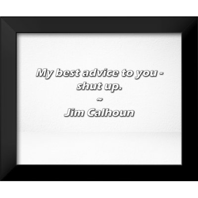 Ivy Bronx Jim Calhoun Quote: My best advice to you - shut up.