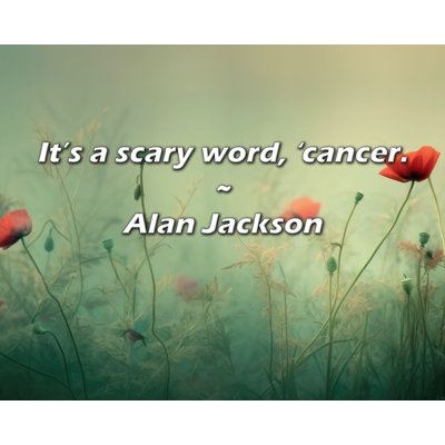 Trinx Alan Jackson Quote: It’s a scary word, ’cancer.