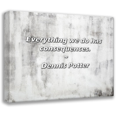 Trinx Dennis Potter Quote: Everything we do has consequences.